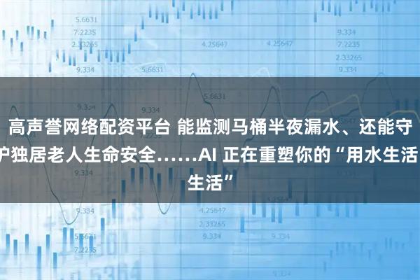 高声誉网络配资平台 能监测马桶半夜漏水、还能守护独居老人生命安全……AI 正在重塑你的“用水生活”
