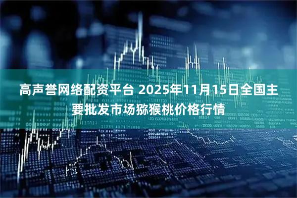 高声誉网络配资平台 2025年11月15日全国主要批发市场猕猴桃价格行情