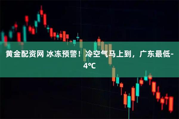 黄金配资网 冰冻预警！冷空气马上到，广东最低-4℃
