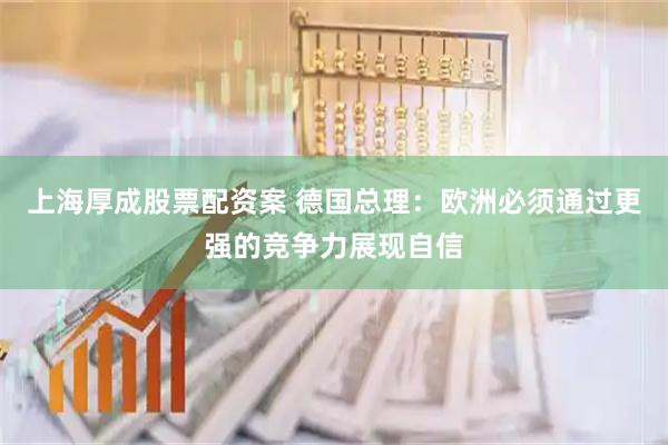 上海厚成股票配资案 德国总理：欧洲必须通过更强的竞争力展现自信