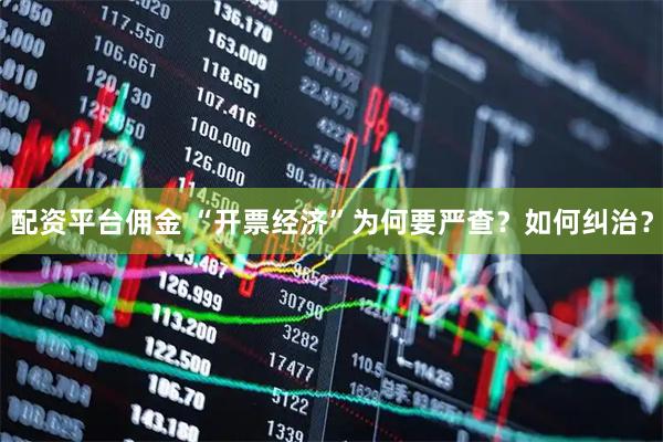 配资平台佣金 “开票经济”为何要严查？如何纠治？