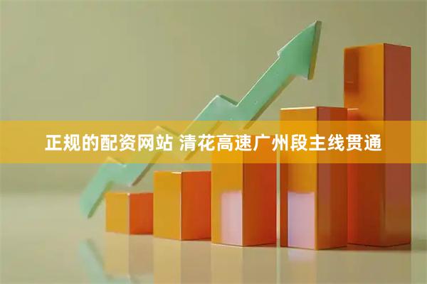 正规的配资网站 清花高速广州段主线贯通