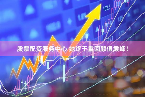 股票配资服务中心 她终于重回颜值巅峰！
